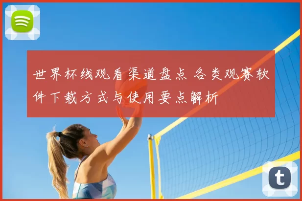 世界杯线观看渠道盘点 各类观赛软件下载方式与使用要点解析
