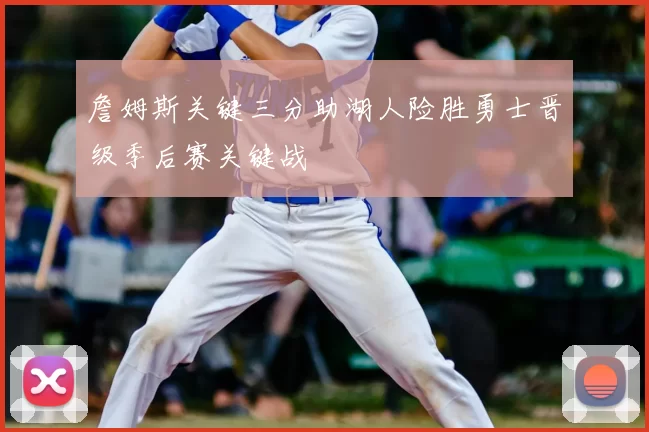 詹姆斯关键三分助湖人险胜勇士晋级季后赛关键战