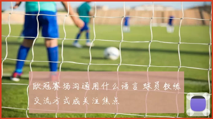 欧冠赛场沟通用什么语言 球员教练交流方式成关注焦点