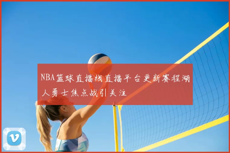 NBA篮球直播线直播平台更新赛程湖人勇士焦点战引关注