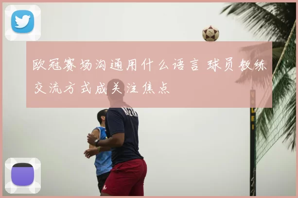 欧冠赛场沟通用什么语言 球员教练交流方式成关注焦点