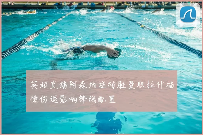 英超直播阿森纳逆转胜曼联拉什福德伤退影响锋线配置