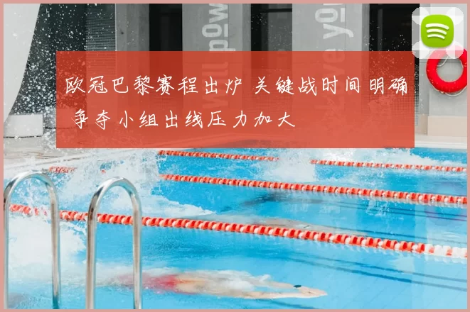 欧冠巴黎赛程出炉 关键战时间明确 争夺小组出线压力加大