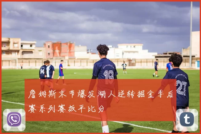 詹姆斯末节爆发湖人逆转掘金季后赛系列赛扳平比分