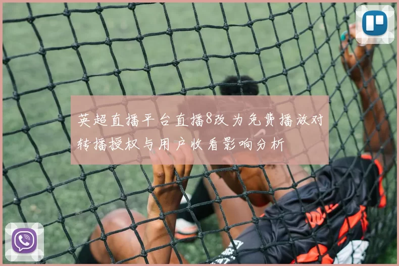 英超直播平台直播8改为免费播放对转播授权与用户收看影响分析