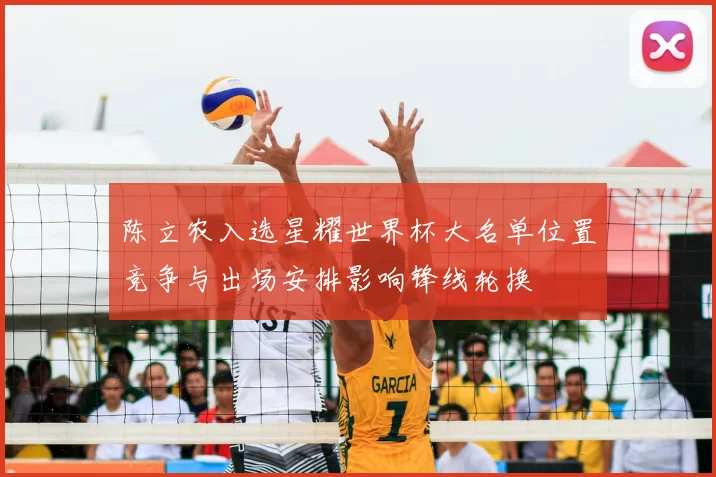 陈立农入选星耀世界杯大名单位置竞争与出场安排影响锋线轮换