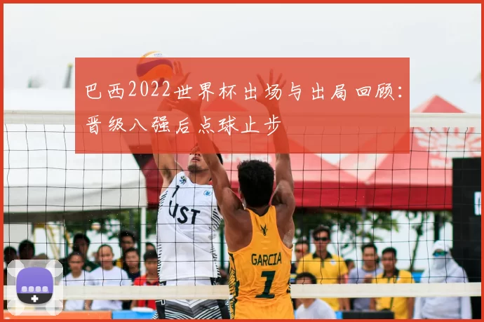 巴西2022世界杯出场与出局回顾:晋级八强后点球止步