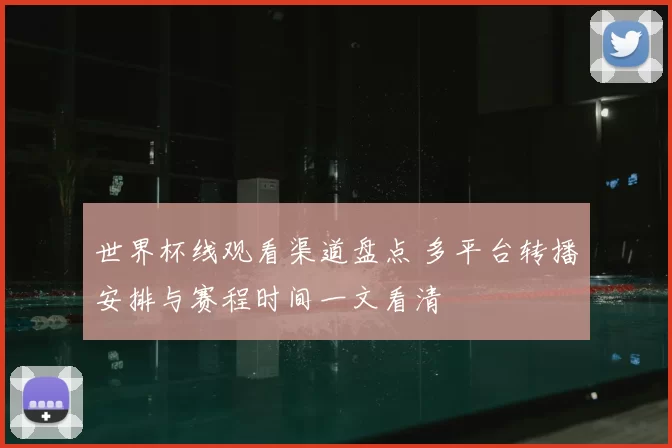 世界杯线观看渠道盘点 多平台转播安排与赛程时间一文看清