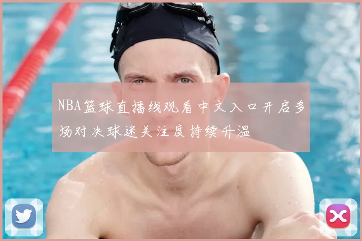 NBA篮球直播线观看中文入口开启多场对决球迷关注度持续升温