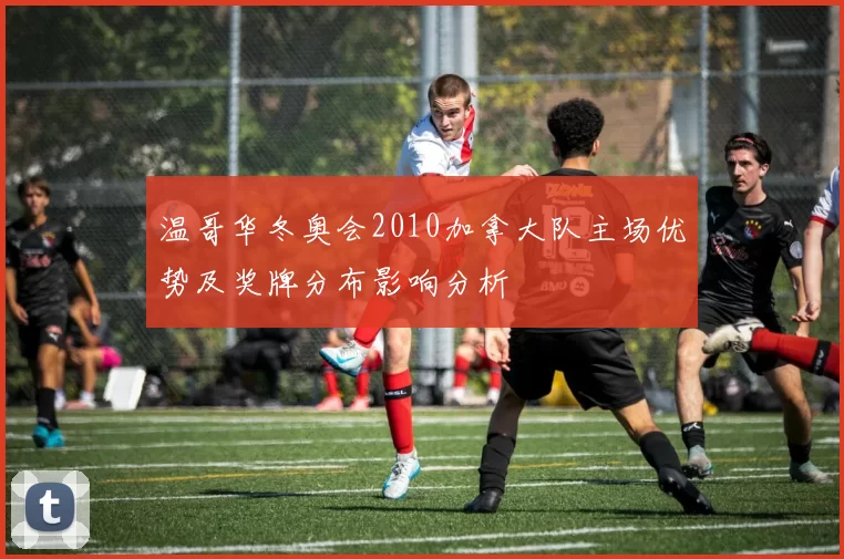 温哥华冬奥会2010加拿大队主场优势及奖牌分布影响分析