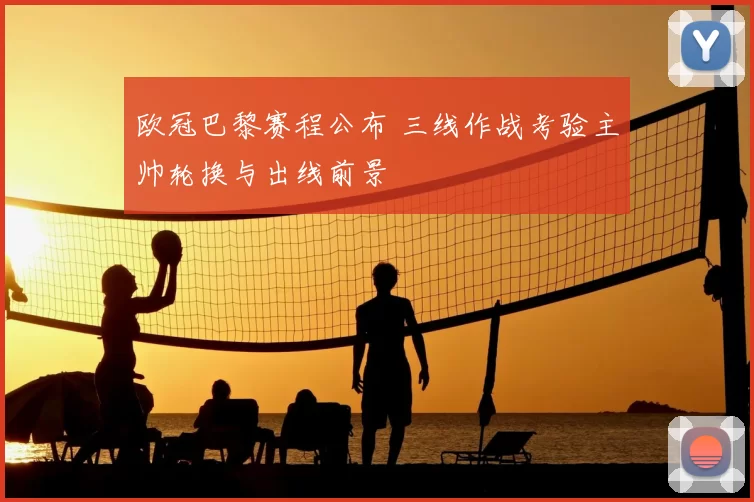 欧冠巴黎赛程公布 三线作战考验主帅轮换与出线前景