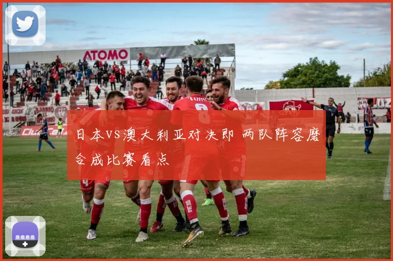 日本vs澳大利亚对决即 两队阵容磨合成比赛看点