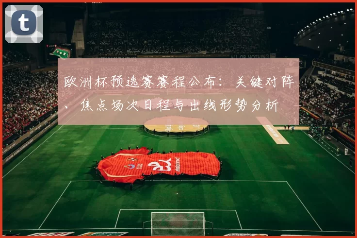 欧洲杯预选赛赛程公布:关键对阵、焦点场次日程与出线形势分析