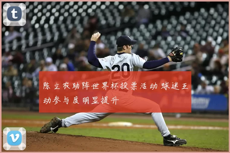 陈立农助阵世界杯投票活动 球迷互动参与度明显提升