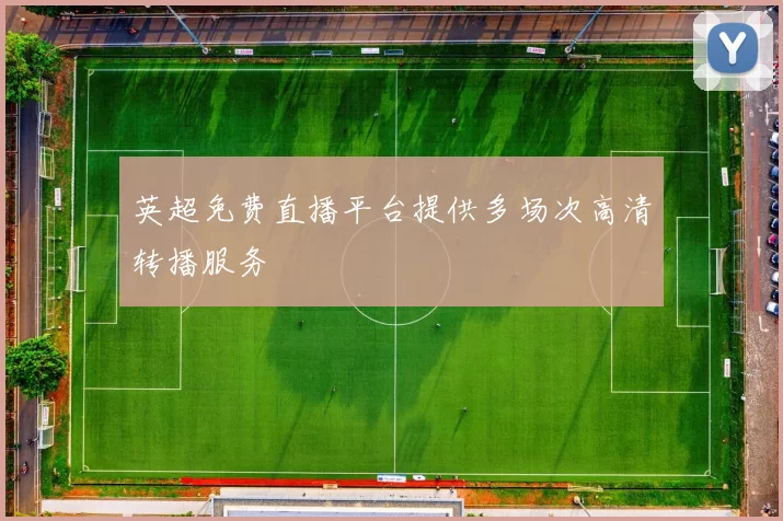 英超免费直播平台提供多场次高清转播服务