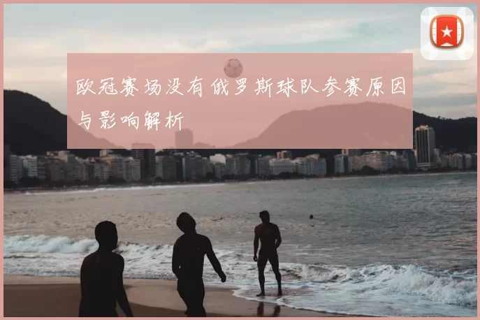 欧冠赛场没有俄罗斯球队参赛原因与影响解析