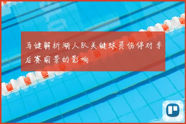 马健解析湖人队关键球员伤停对季后赛前景的影响