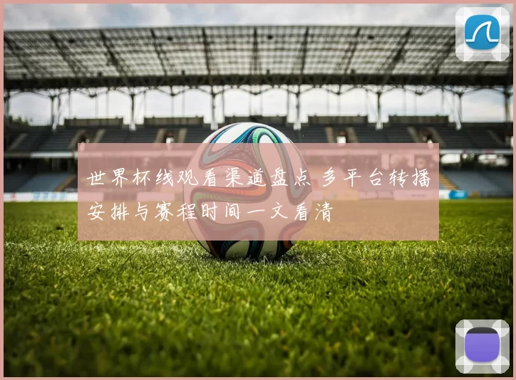 世界杯线观看渠道盘点 多平台转播安排与赛程时间一文看清