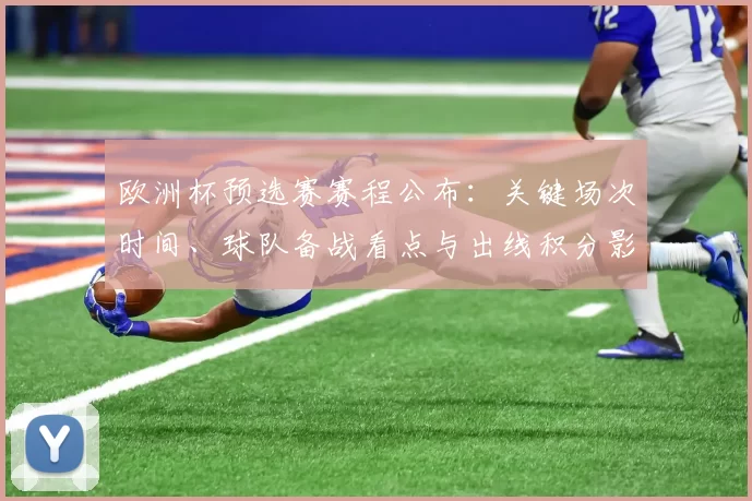 欧洲杯预选赛赛程公布：关键场次时间、球队备战看点与出线积分影响
