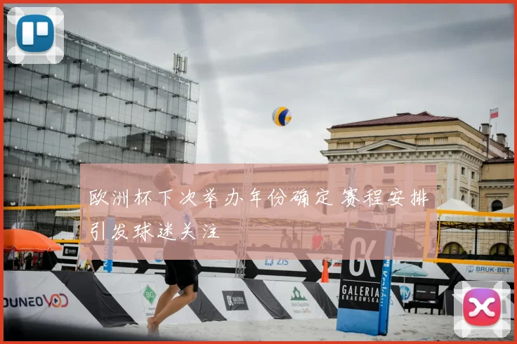 欧洲杯下次举办年份确定 赛程安排引发球迷关注