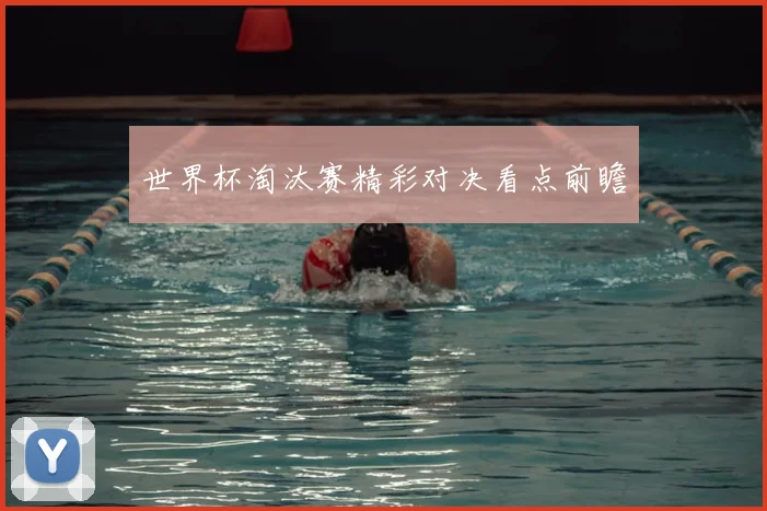世界杯淘汰赛精彩对决看点前瞻