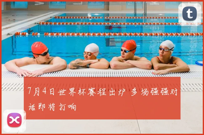 7月4日世界杯赛程出炉 多场强强对话即将打响