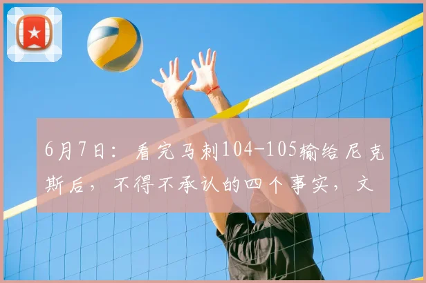 6月7日:看完马刺104-105输给尼克斯后,不得不承认的四个事实,文班亚马徒得29分_比赛_CBA_NBA