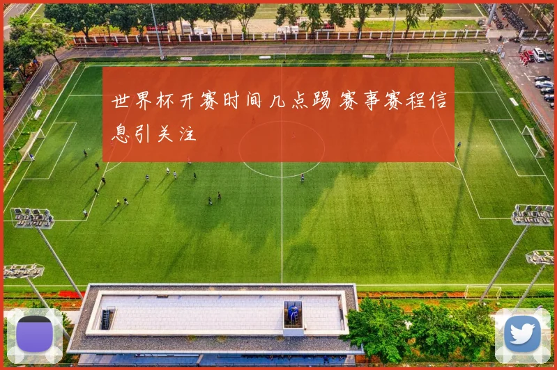 世界杯开赛时间几点踢 赛事赛程信息引关注
