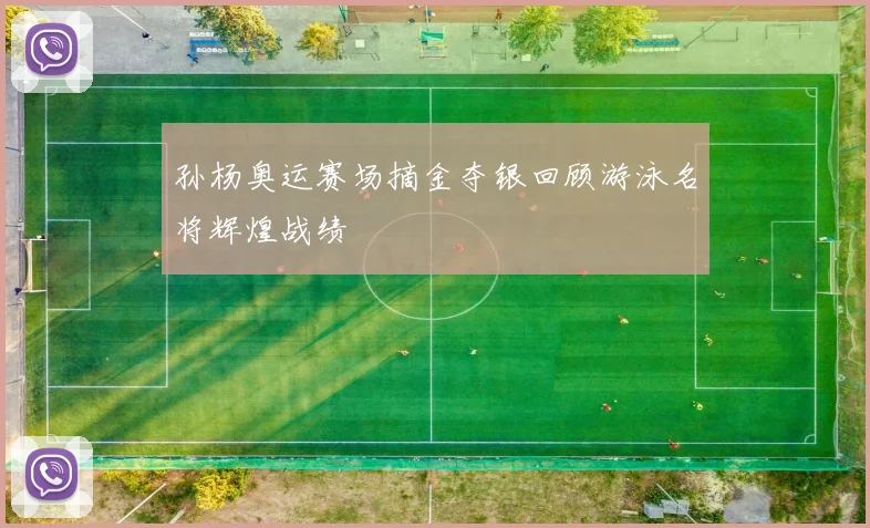 孙杨奥运赛场摘金夺银回顾游泳名将辉煌战绩