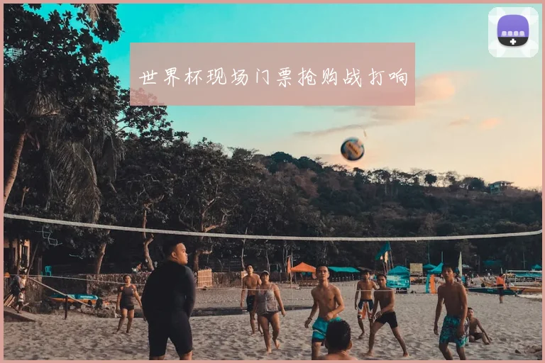 世界杯现场门票抢购战打响