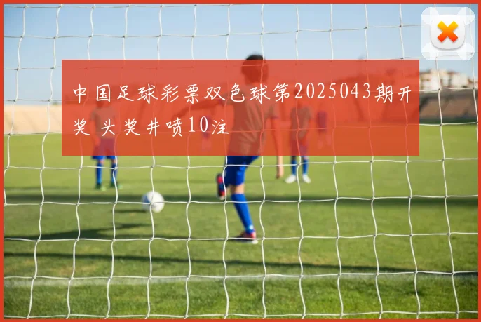 中国足球彩票双色球第2025043期开奖 头奖井喷10注