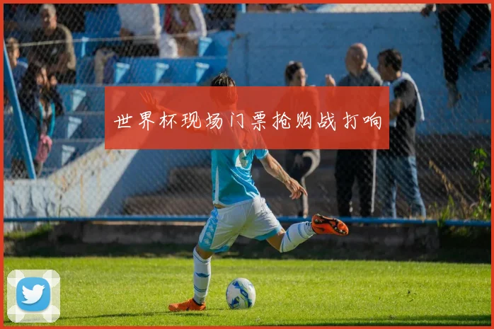 世界杯现场门票抢购战打响