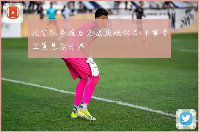 辽宁队夺冠后完成庆祝仪式 下赛季卫冕悬念升温