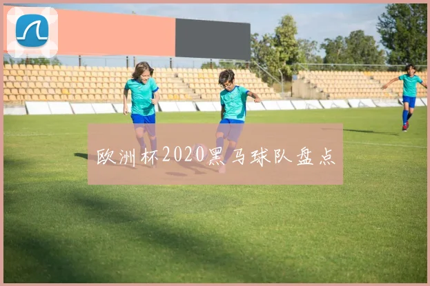欧洲杯2020黑马球队盘点