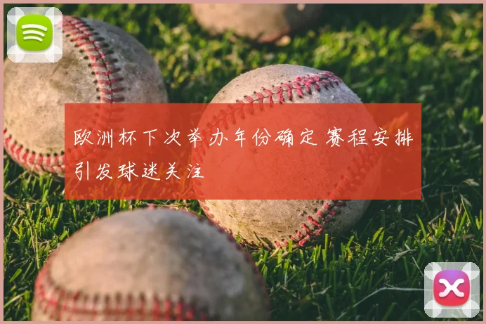 欧洲杯下次举办年份确定 赛程安排引发球迷关注
