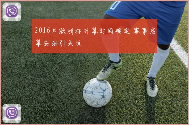 2016年欧洲杯开幕时间确定 赛事启幕安排引关注