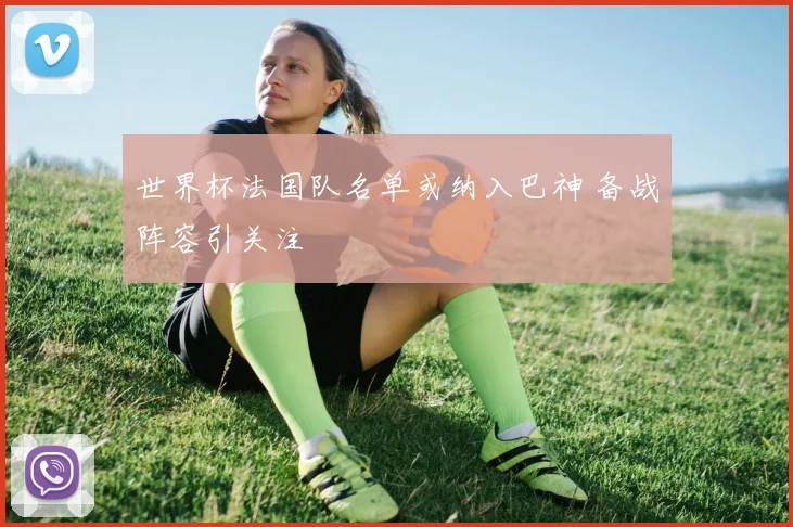 世界杯法国队名单或纳入巴神 备战阵容引关注
